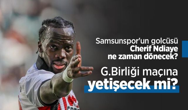 Samsunspor'un golcüsü Cherif Ndiaye ne zaman dönecek? G.Birliği maçına yetişecek mi?