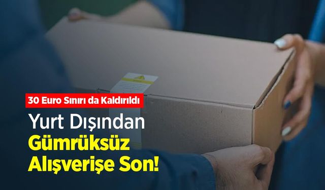 Yurt Dışından Gümrüksüz Alışverişe Son: 30 Euro Sınırı da Kaldırıldı
