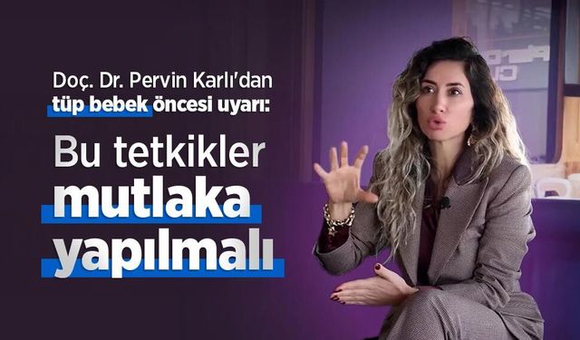 Doç. Dr. Pervin Karlı'dan tüp bebek öncesi uyarı: Bu tetkikler mutlaka yapılmalı