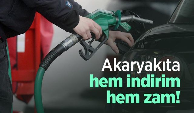 Akaryakıta hem indirim hem zam!