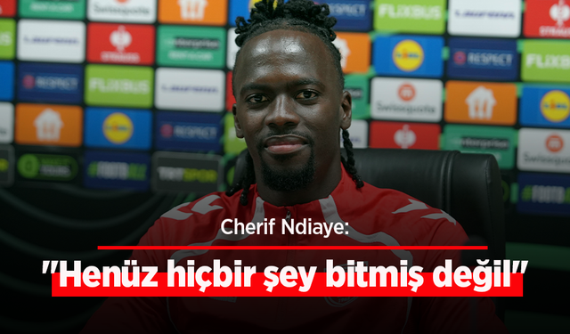 Cherif Ndiaye: "Henüz hiçbir şey bitmiş değil"