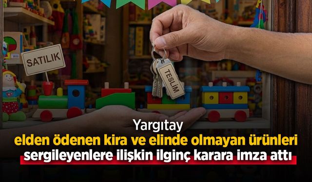 Yargıtay elden ödenen kira ve elinde olmayan ürünleri  sergileyenlere ilişkin ilginç karara imza attı