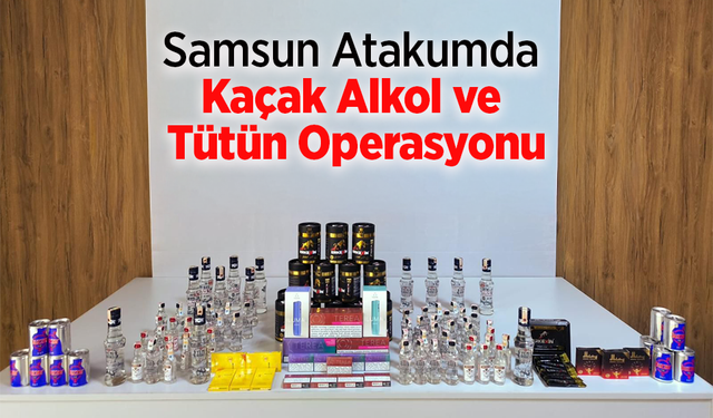 Samsun Atakumda Kaçak Alkol ve Tütün Operasyonu
