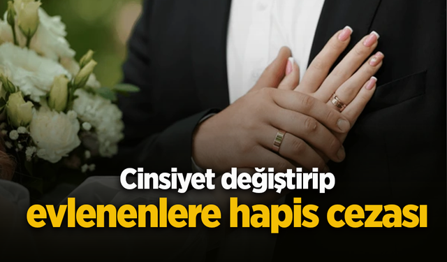 Cinsiyet değiştirip evlenenlere hapis cezası