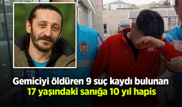 Gemiciyi öldüren 9 suç kaydı bulunan 17 yaşındaki sanığa 10 yıl hapis