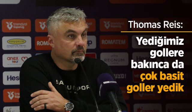 Thomas Reis: "Yediğimiz gollere bakınca da çok basit goller yedik"