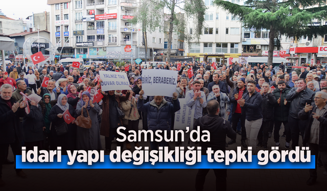 Samsun’da idari yapı değişikliği tepki gördü