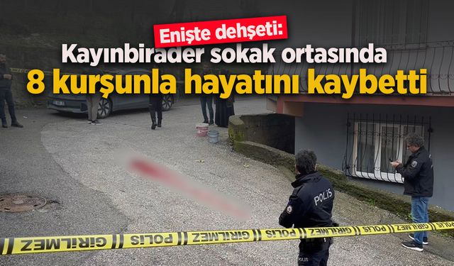Enişte dehşeti: Kayınbirader sokak ortasında 8 kurşunla hayatını kaybetti