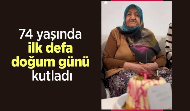 74 yaşında ilk defa doğum günü kutladı
