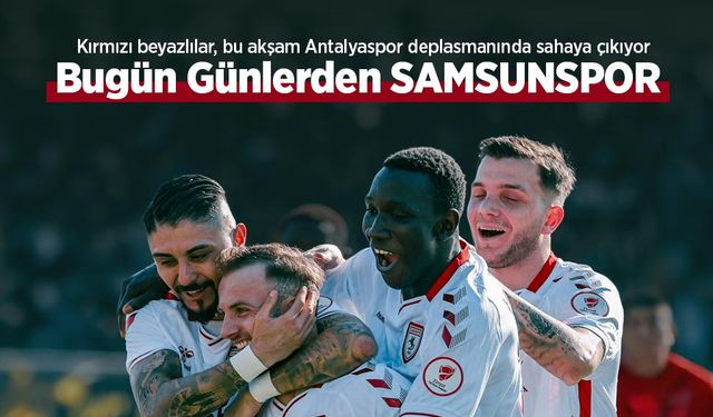 Kırmızı beyazlılar, bu akşam Antalyaspor deplasmanında sahaya çıkıyor, Bugün Günlerden SAMSUNSPOR
