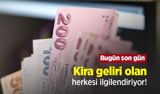 Kira geliri olan herkesi ilgilendiriyor! Bugün son gün