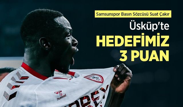 Samsunspor Basın Sözcüsü Suat Çakır: Üsküp'te HEDEFİMİZ 3 PUAN