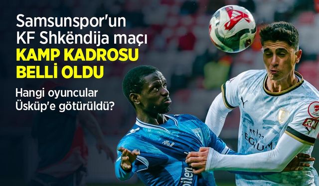Samsunspor'un KF Shkëndija maçı KAMP KADROSU BELLİ OLDU