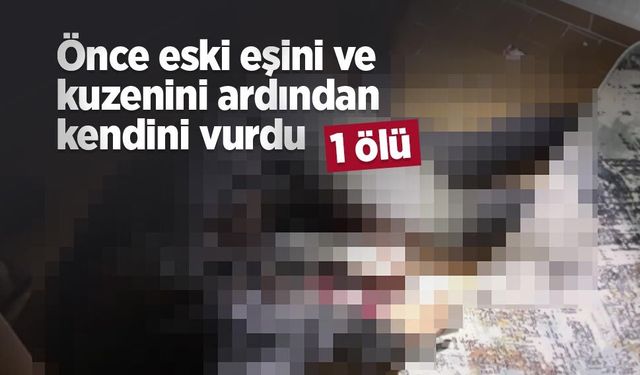 Önce eski eşini ve kuzenini ardından kendini vurdu: 3 ölü