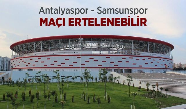 Antalyaspor - Samsunspor MAÇI ERTELENEBİLİR