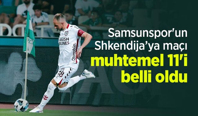 Samsunspor'un Shkendija’ya maçı muhtemel 11'i belli oldu