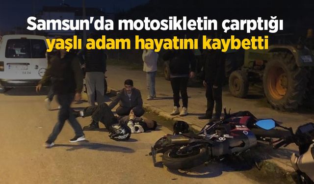 Samsun'da motosikletin çarptığı yaşlı adam hayatını kaybetti