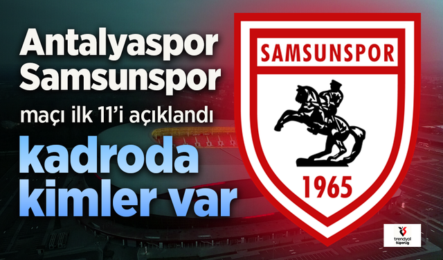 Samsunspor'un, Antalyaspor maçı 11'i belli oldu. Kadroda kimler var?