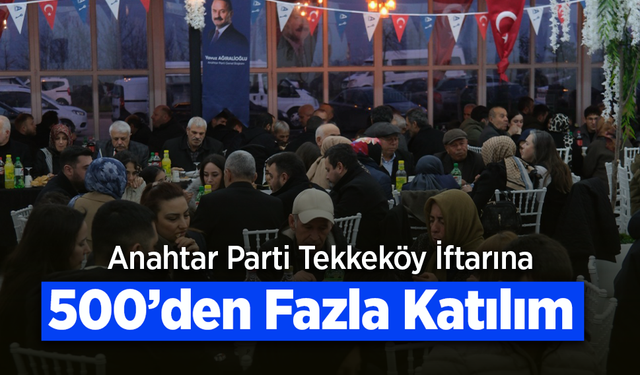 Anahtar Parti Tekkeköy İftarına 500’den Fazla Katılım