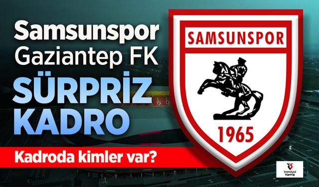 Samsunspor'un, Gaziantep FK maçı sürpriz kadro belli oldu. Kadroda kimler var?
