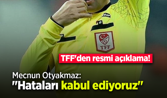 TFF'den resmi açıklama! Mecnun Otyakmaz: "Hataları kabul ediyoruz"