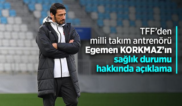TFF’den milli takım antrenörü Egemen KORKMAZ’ın sağlık durumu hakkında açıklama
