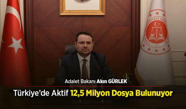 Adalet Bakanı Akın Gürlek: Türkiye’de Aktif 12,5 Milyon Dosya Bulunuyor