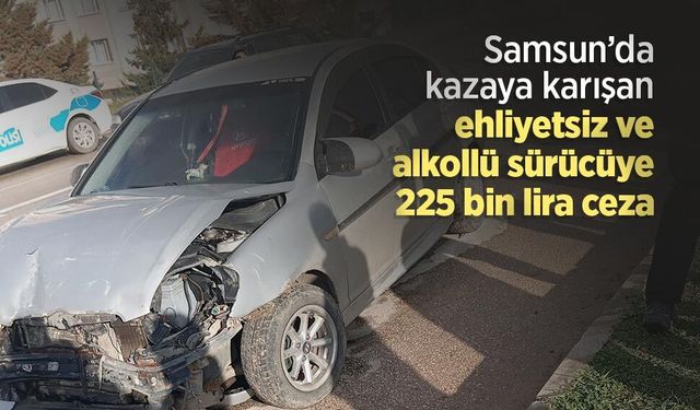 Samsun’da kazaya karışan ehliyetsiz ve alkollü sürücüye 225 bin lira ceza
