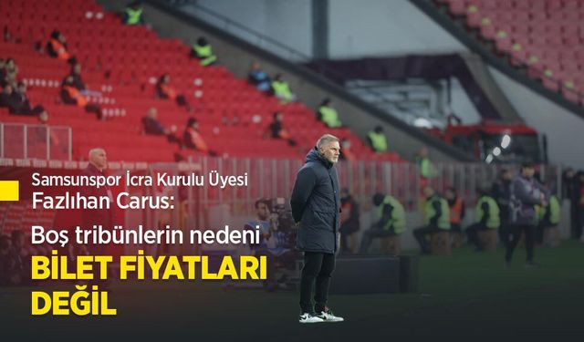 Samsunspor İcra Kurulu Üyesi Fazlıhan Carus: Boş tribünlerin nedeni BİLET FİYATLARI DEĞİL