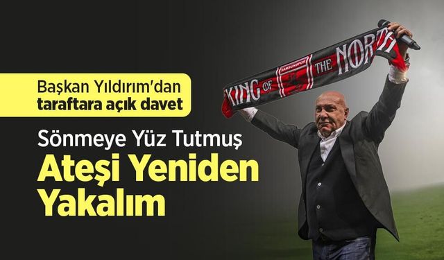 Başkan Yıldırım'dan taraftara açık davet: Sönmeye Yüz Tutmuş Ateşi Yeniden Yakalım