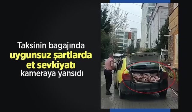 Taksinin bagajında uygunsuz şartlarda et sevkiyatı kameraya yansıdı