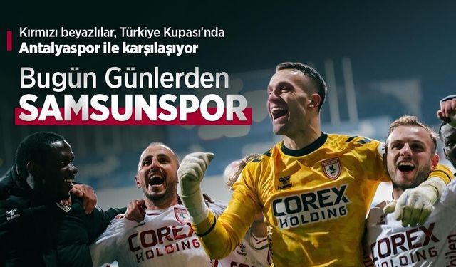 Kırmızı beyazlılar, Türkiye Kupası'nda Antalyaspor ile karşılaşıyor, Bugün Günlerden SAMSUNSPOR