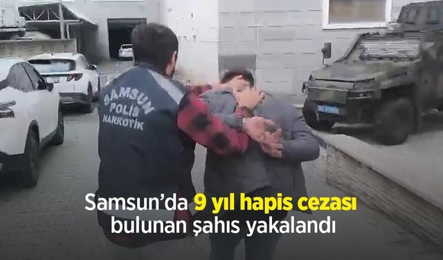 Samsun’da 9 yıl hapis cezası bulunan şahıs yakalandı