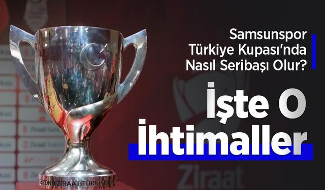 Samsunspor Türkiye Kupası'nda Nasıl Seribaşı Olur? İşte O İhtimaller