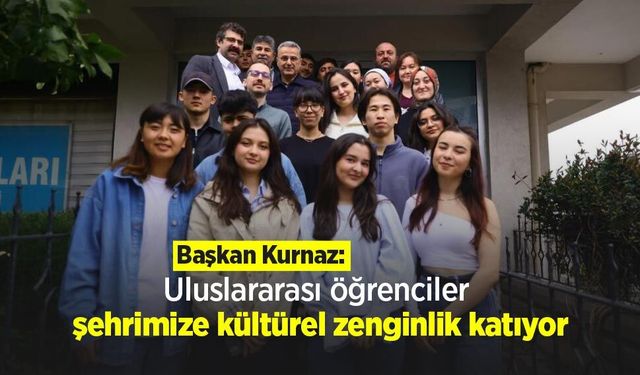 Başkan Kurnaz: "Uluslararası öğrenciler şehrimize kültürel zenginlik katıyor"