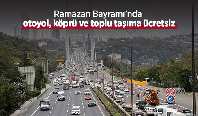 Ramazan Bayramı'nda otoyol, köprü ve toplu taşıma ücretsiz