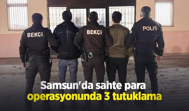 Samsun'da sahte para operasyonunda 3 tutuklama