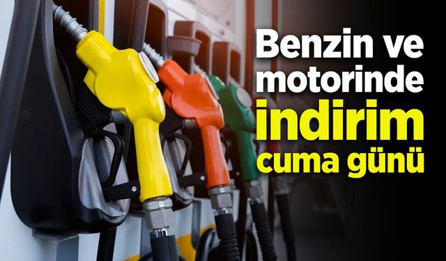 Benzin ve motorinde indirim cuma günü