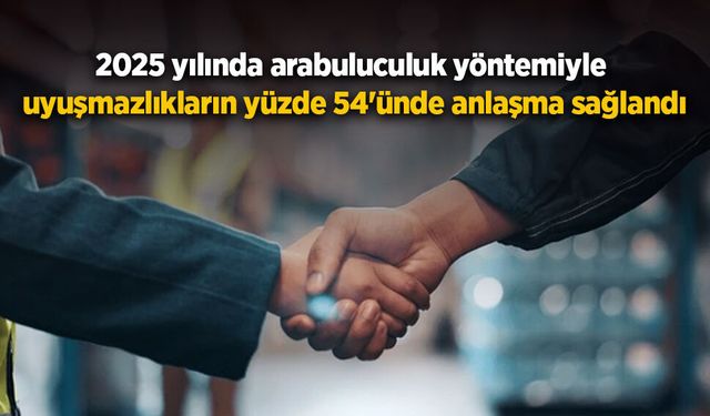 2025 yılında arabuluculuk yöntemiyle uyuşmazlıkların yüzde 54'ünde anlaşma sağlandı