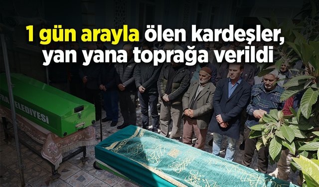 1 gün arayla ölen kardeşler, yan yana toprağa verildi