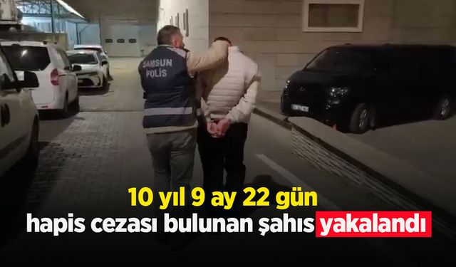 10 yıl 9 ay 22 gün hapis cezası bulunan şahıs yakalandı