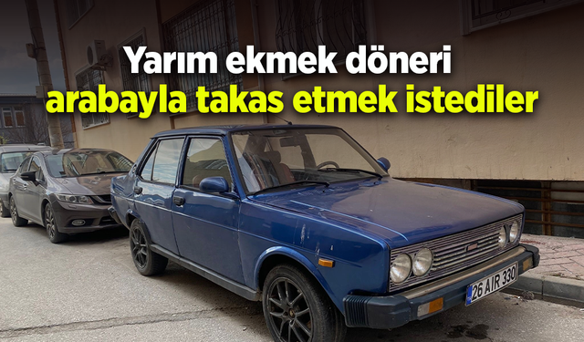 Yarım ekmek döneri arabayla takas etmek istediler