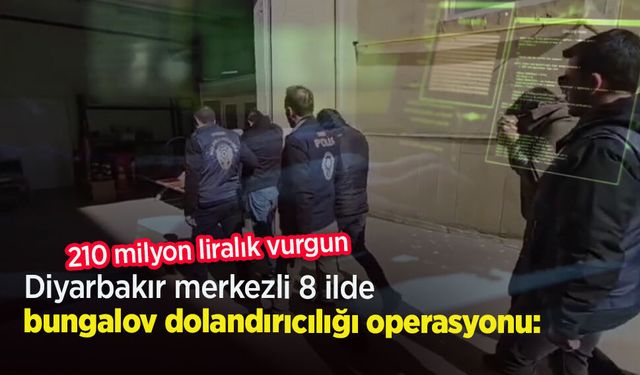 Diyarbakır merkezli 8 ilde 'bungalov dolandırıcılığı' operasyonu: 210 milyon liralık vurgun