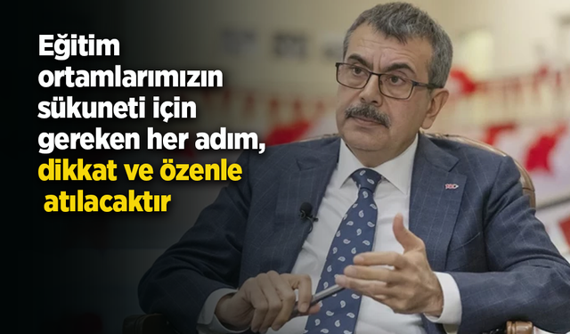 Eğitim ortamlarımızın sükuneti için gereken her adım, dikkat ve özenle atılacaktır