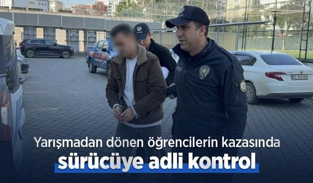 Yarışmadan dönen öğrencilerin kazasında sürücüye adli kontrol