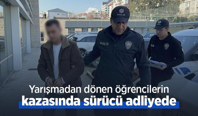 Yarışmadan dönen öğrencilerin kazasında sürücü adliyede