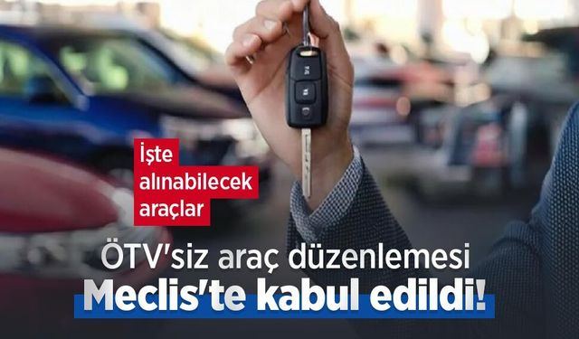 ÖTV'siz araç düzenlemesi Meclis'te kabul edildi! İşte alınabilecek araçlar