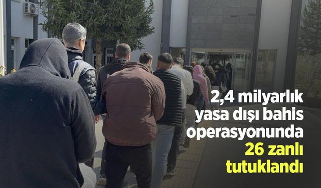 2,4 milyarlık yasa dışı bahis operasyonunda 26 zanlı tutuklandı