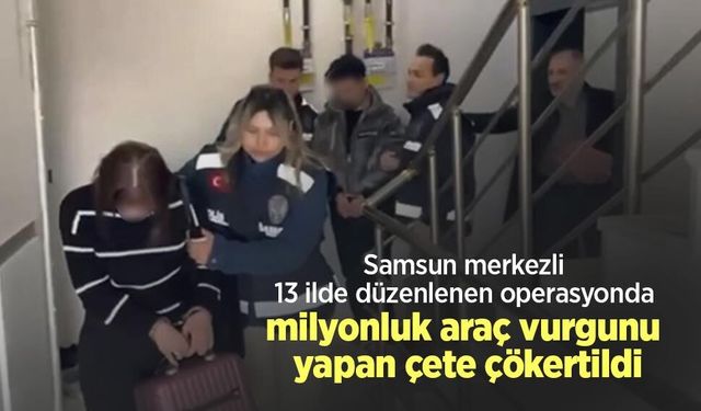 Samsun merkezli 13 ilde düzenlenen operasyonda milyonluk araç vurgunu yapan çete çökertildi