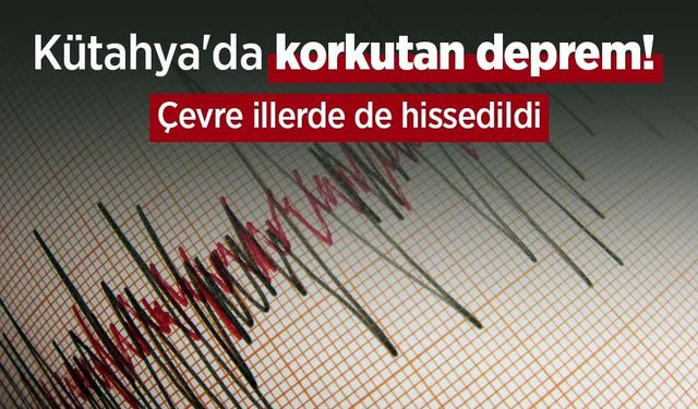 Kütahya'da korkutan deprem! Çevre illerde de hissedildi